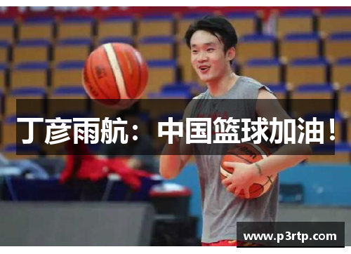 丁彦雨航：中国篮球加油！
